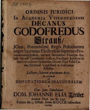 Ordinis Iuridici In Academia Vitembergensi Decanus Godofredus Strauß ... Lecturis salutem plurimam dicit, et eosdem ad Disputationem Inauguralem a ... Dom. Johanne Elia Treiber ... habendam invitat