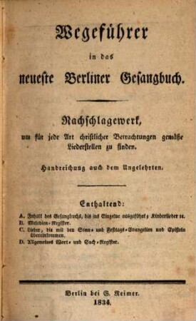 Wegeführer in das neueste Berliner Gesangbuch : Nachschlagewerk, um für jede Art christlicher Betrachtungen gemäße Liederstellen zu finden ; Handreichung auch dem Ungelehrten