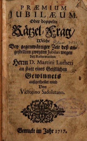 Praemium Iubilaeum, oder doppelte Räthsel, welche bey gegenwärtiger Zeit des ... zweiten Jubilaei wegen ... ausgetheilt wird