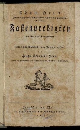 Adam Heim gewesenen Erzbischöfl. Kanzelredners in dem hohen Erzdomstifte zu Maynz Fastenpredigten : von ihm daselbst vorgetragen