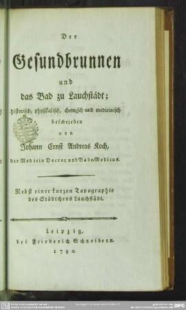 Der Gesundbrunnen und das Bad zu Lauchstädt : historisch, physikalisch, chemisch und medicinisch beschrieben