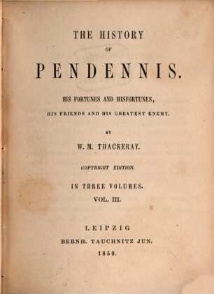 The history of Pendennis : his fortunes and misfortunes, his friends and his greatest enemy ; in three volumes, 3