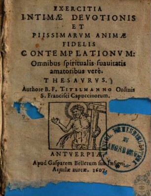 Exercitia intimae devotionis et piissimarum animae fidelis contemplationum : omnibus spiritualis suavitatis amatoribus vere thesaurus