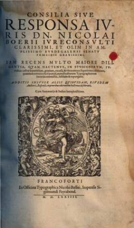 Consilia Sive Responsa Ivris Dn. Nicolai Boerii ... : iam recens multo maiore diligentia, quam hactenus ... excusa & ultra superiores editiones ... mendis ... sublatis & repurgatis ; additis insuper aliis quibusdam eiusdem auctoris responsis ...