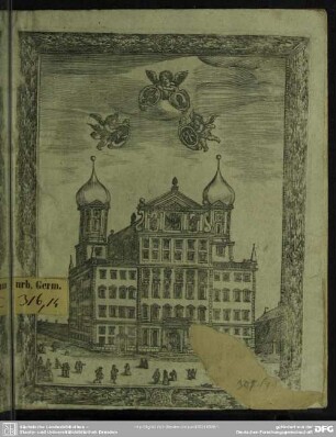 Curia Augustanae reipublicae, das ist: außführliche Beschreib- und Außlegung aller kunstreichen Gemähl, Stück und Taflen, welche in dem Anno 1620. newerbawten hochansehenlichen Rath-Hauß der weitberühmten Kayserlichen Reichs-Statt Augspurg zu sehen : auß vornehmen bewerthen Authorn und Geschicht-Schreibern verfaßt und zusamen getragen