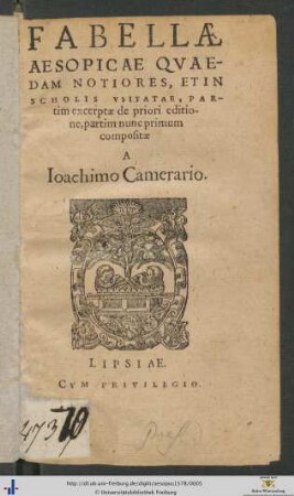 FABELLAE AESOPICAE QVAEDAM NOTIORES, ET IN SCHOLIS VSITATAE, PARtim excerptae de priori editione, partim nunc primumcompositae A || Ioachimo Camerario.||