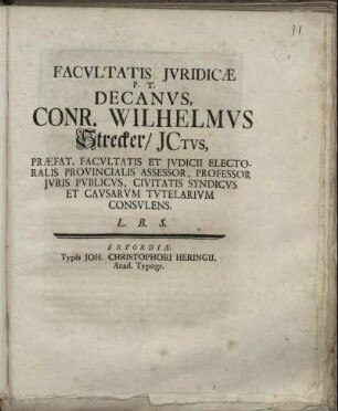Facultatis Iuridicae P. T. Decanus, Conr. Wilhelmus Strecker, ICtus, Præfat. Facultatis Et Iudicii Electoralis Provincialis Assessor, Professor Iuris Publicus, Civitatis Syndicus Et Causarum Tutelarium Consulens. L. B. S.