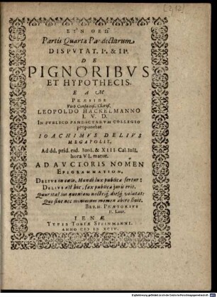 Partis Quartae Pandectarum Disputat. Ia. & IIa. De Pignoribus Et Hypothecis : Eam Praeside ... Leopoldo Hackelmanno I.U.D. In Publico Pandectarum Collegio proponebat Ioachimus Delius Megapolit. ...