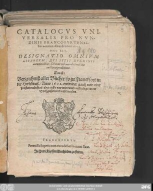 Catalogus Universalis Pro Nundinis Francofurtensibus autumnalibus de anno 1602. Hoc Est, Designatio Omnium Librorum, Qui Istis Nundinis autumnalibus, vel novi vel emendatiores aut auctiores prodierunt. Das ist: Verzeichniß aller Bücher/ so zu Franckfort in der Herbstmeß/ Anno 1602. entweder gantz new oder sonsten verbessert/ oder auffs new widerumb auffgelegt/ in der Buchgassen verkaufft worden