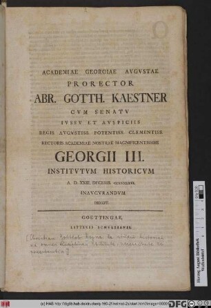 Academiae Georgiae Avgvstae Prorector Abr. Gotth. Kaestner Cvm Senatv Ivssv Et Avspiciis Regis ... Rectoris Academiae Nostrae Magnificentissimi Georgii III. Institvtvm Historicvm A.D. XXIII. Decemb. MDCCLXVI. Inavgvrandvm Indicit