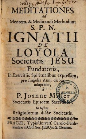 Meditationes ad Mentem, & Meditandi Methodum S.P.N. Ignatii De Loyola Societatis Jesu Fundatoris