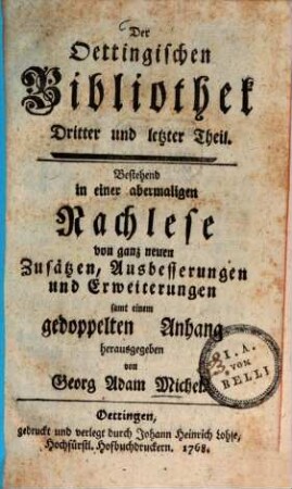Oettingische Bibliothek : Zum besondern Gebrauch seines Vaterlandes Und Behuf der allgemeinen Historie der Gelehrsamkeit in Schwaben Mit vielen dienlichen Anmerkungen dem ofentlichen Druk übergeben, 3. Der Oettingischen Bibliothek dritter und letzter Theil, bestehend in einer abermaligen Nachlese von ganz neuen Zusätzen, Ausbesserungen und Erweiterungen samt einem gedoppelten Anhang
