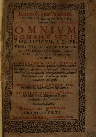 Icones et vitae paparum : libellus recens editus, quo non solum omnium Romanae sedis pontificum, a D. Petro usque ad Clementem IIX. effigies ... ob oculos ponuntur, sed etiam singulorum vitae, nomina, parentes, familia ... describuntur