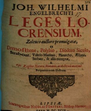 Joh. Wilhelmi Engelbrechti Leges Locrensium Zaleuco auctore promulgatae : ex Demosthene, Polybio, Diodoro Siculo, Strabone, Valerio Maximo, Plutarcho, Aeliano, Stobaeo, & aliis excerptae, & ex legibus naturae, Romanis, ac doctrina maxime peripateticorum illustratae
