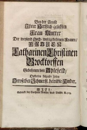 Bey der Grufft Ihrer Hertzlich geliebten Frau Mutter Der weyland ... Frauen Catharinen Christinen Brocktorffen Gebohrnen von Ahlefeld, Opfferten folgende Zeilen Deroselben Schmertzl. betrübte Kinder