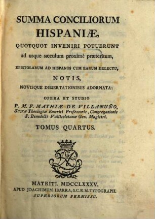 Summa Conciliorum Hispaniae : Quotquot Inveniri Potuerunt ad usque saeculum proximè praeteritum, Epistolarum Ad Hispanos Cum Earum Delectu, Notis, Novisque Dissertationibus Adornata, 4