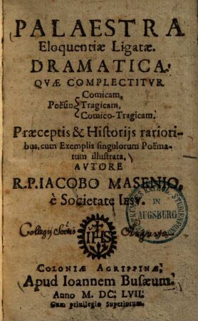 Palaestra Eloquentiae Ligatae. Dramatica : Qvae Complectitvr Poësin Comicam, Tragicam, Comico-Tragicam ; Praeceptis & Historijs rarioribus, cum Exemplis singulorum Poëmatum illustrata