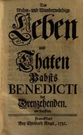 Das Ruhm- und Wunderwürdige Leben und Thaten Pabsts Benedicti des Dreyzehenden : mit Kupffern