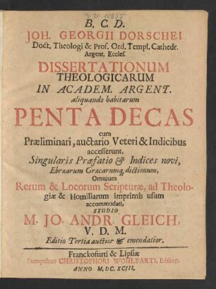 Joh. Georgii Dorschei Doct. Theologi ... Dissertationum Theologicarum In Academ. Argent. aliquando habitarum Penta Decas : cum Praeliminari, auctario Veteri & Indicibus ...