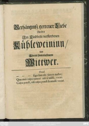 Verhängniß getreuer Liebe/ An der/ Im Kindbette/ verstorbenen Kühleweininn/ Und Ihrem hinterlassenem Wittwer