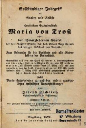 Vollständiger Inbegriff der Gnaden und Ablässe der ehrwürdigen Erzbruderschaft Maria von Trost ... : Getreulichst nach dem von Papst Clemens X. herausgegebenen Breve oder Ablaßsummarium " Ex injuncto nobis" vom 27. März 1675 dem neuesten, von der heiligen Congregation der Ablässe durch Urkunde vom 7. März 1863 ausdrücklich gutgeheißenen römischen Bruderschaftsbüchlein bearbeitet