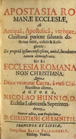 Apostasia Romanæ Ecclesiæ : Ab Antiqua, Apostolica, vereque Christiana puritate salutaris doctrinæ fidei, cultus & Religionis: Ex propria ipsius confessione, unice, luculenter tamen demonstrata Ut Et Ecclesia Romana Non Christiana; Quia Deum veneratur Cultu, a vero Christianismo alieno