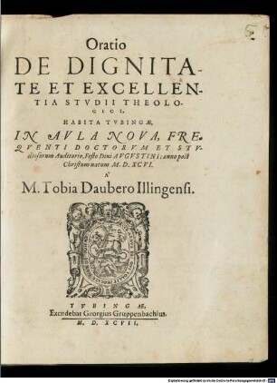 De Dignitate Et Excellentia Studii Theologici : Habita Tubingae, In Aula Nova, ... Festo Divi Augustini anno post Christum natum M. D. XCVI