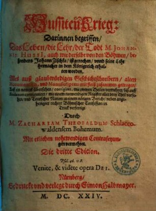 Hussiten Krieg, [1]. Darinnen begriffen, Das Leben, die Lehr, der Todt M. Johannis Hussi[i], auch wie derselbe von den Böhmen, besonders Johann Zischka, ist gerochen, vnnd seine Lehr hernacher in dem Königreich erhalten worden