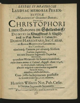 Lessus Sympathicus Laudi Ac Memoriae Perennivivae Magnifici Et Generosi Domini, Domini Christophori Liberi Baronis De Schellendorff/ Domini in Königszbruck ... : ... cuius beata anima 6. Calend. Augusti Anno 1647. in Abrahae sinum, Caelitumq[ue] evocata, placide migravit contubernia ingentisui Patriae & bonis, omnibus relicto desiderio