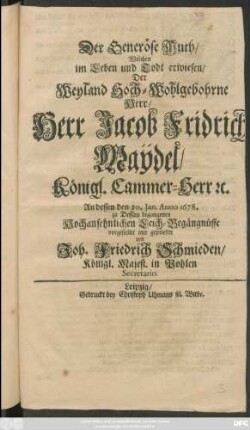 Der Generöse Muth/ Welchen im Leben und Todt erwiesen Der Weyland Hoch-Wohlgebohrne Herr/ Herr Jacob Fridrich Maydel/ Königl. Cammer-Herr ...