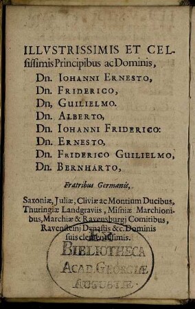 Illustrissimis ... Dominis, Dn. Johanni Ernesto, Dn. Friderico, Dn. Guilielmo, Dn. Alberto, D. Johanni Friderico, Dn. Ernesto, Dn. Friderico Guilielmo, Dn. Bernharto, Fratribus Germanis, Saxoniae, Iuliae, Cliviae ac Montium Ducibus ...