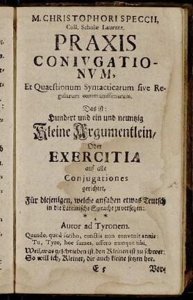 M. Christophori Speccii, coll. Scholæ Laurent. Praxis Coniugationum, et Quastionum Syntactiarum sive Regularum communissimarum. Das ist: Hundert und ein und neunzig kleine Argumentlein, Oder Exercitia auf alle Conjugationes gerichtet,[...]