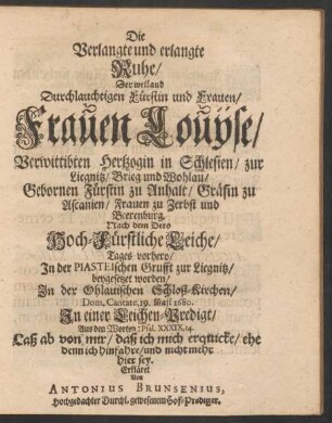 Die Verlangte und erlangte Ruhe/ Der ... Fürstin und Frauen/ Frauen Louyse/ Verwittibten Hertzogin in Schlesien ... / In einer Leichen-Predigt ... Erkläret Von Antonius Brunsenius ...