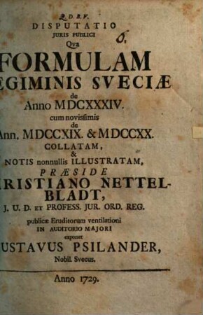 Disputatio Juris Publici Qva Formulam Regiminis Sveciæ De Anno MDCXXXIV cum novissimis de Ann. MDCCXIX & MDCCXX Collatam, & Notis Nonnullis Illustratam