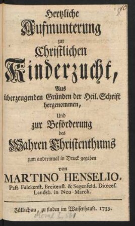 Hertzliche Aufmunterung zur Christlichen Kinderzucht : Aus überzeugenden Gründen der Heil. Schrift hergenommen, Und zur Beförderung des Wahren Christenthums zum andernmal in Druck gegeben