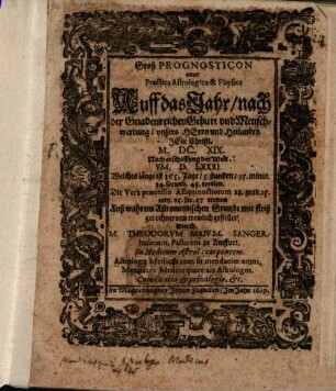 Groß Prognosticon oder Practica Astrologica & Physica Auff das Jahr, nach der Gnadenreichen Geburt vnd Menschwerdung, vnsers Herrn vnd Heilandes Jesu Christi. M. DC. XIX. ...