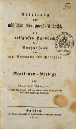 Anleitung zur nützlichen Kreuzwegs-Andacht : ein religiöses Handbuch für Verehrer Jesus und zum Gebrauche für Prediger ; Stationen-Predigt