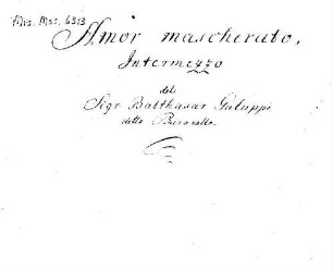 Amor mascherato, V (2), orch, bc - BSB Mus.ms. 6313 : [cover title:] Galuppi // Amor mascherato // Intermezzo [title page:] Amor mascherato, // Intermezzo // del // Sigr. Balthasar Galuppi // detto Buranello