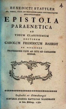 Benedicti Stattler SS. Theol. Doct. Et Procancellarii Universitatis Anglipolitanae Epistola Paraenetica Ad Virum Clarissimum Doctorem Carolum Fridericum Bahrdt Ex Occasione Professionis Fidei Ab Isto Ad Caesarem Missae