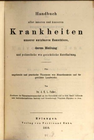 Handbuch aller inneren und äusseren Krankheiten unserer nutzbaren Hausthiere, deren Heilung und polizeiliche wie gerichtliche Handhabung : für angehende und practische Thierärzte wie Menschenärzte und für gebildete Landwirthe