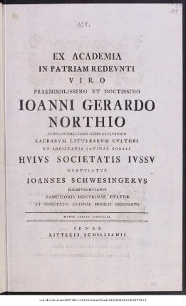 Ex Academia In Patriam Redevnti Viro Praenobilissimo Et Doctissimo Ioanni Gerardo Northio Rvdolphipolitano-Schwarzbvrgico Sacrarvm Litterarvm Cvltori Et Societatis Latinae Sodali Hvivs Societatis Ivssv Gratvlatvr