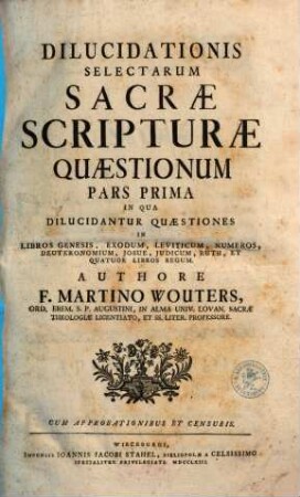 Dilucidationis Selectarum S. Scripturae Quaestionum pars ..., 1. In Qua Dilucidantur Quaestiones In Libros Genesis, Exodum, Leviticum, Numeros, Deuteronomium, Josue, Judicum, Ruth, Et Quatuor Libros Regum
