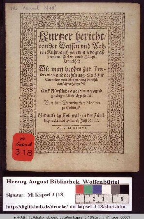 Kurtzer Bericht/ von der Weissen vnd Rohten Ruhr/ auch von dem ietzo grassirenden Fieber vnnd Häupt-Kranckheit. Wie man beydes zur Præservation vnd vorhütung/ Auch zur Curation vnd abwendung deroselben sich verhalten soll. Auff Fürstliche anordnung ... gestellet. Von den Verordneten Medicis zu Coburgk.