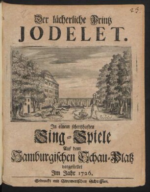 Der lächerliche Printz Jodelet : In einem schertzhaften Sing-Spiele Auf dem Hamburgischen Schau-Platz vorgestellet Im Jahr 1726.