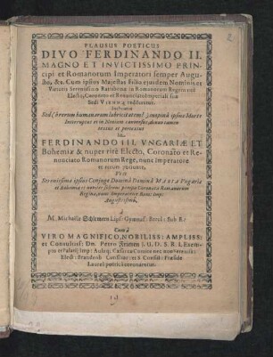 Plausus Poeticus Divo Ferdinando II. Magno Et Invictissimo Principi et Romanorum Imperatori semper Augusto ... Inchoatus Sed ... inopina ipsius Morte Interruptus et in Neniam conversus, denuo tamen textus et pertextus In Ferdinando III. Ungariae Et Bohemiae & nuper rite Electo, Coronato ...