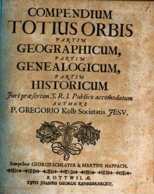 Compendium Totius Orbis Partim Geographicum, Partim Genealogicum, Partim Historicum : Juri praesertim S. R. I. Publico accom[m]odatum