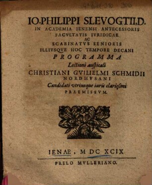 Io. Philippi Slevogtii, D. In Academia Ienensi Antecessoris Facultatis Ivridicae Ac Scabinatvs Senioris Illivsqve Hoc Tempore Decani Programma Lectioni auspicali Christiani Gvilielmi Schmidii Nordhvsani Candidati vtriusque iuris clarissimi Praemissvm