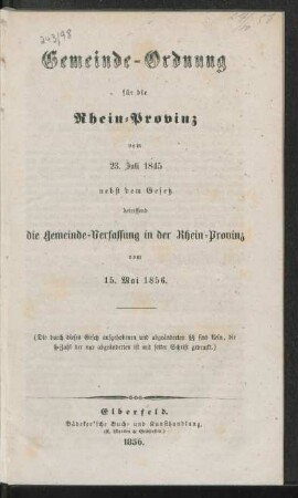 Gemeinde-Ordnung für die Rheinprovinz vom 23. Juli 1845 nebst dem Gesetz betreffend die Gemeinde-Verfassung in der Rhein-Provinz vom 15. Mai 1856 : (die durch dieses Gesetz aufgehobenen und abgeänderten §§ sind klein, die §-Zahl der nur abgeänderten ist mit fetter Schrift gedruckt)