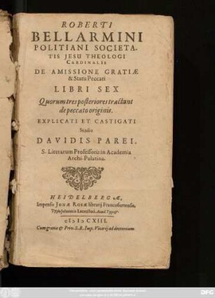 Roberti Bellarmini Politani Societatis Jesu Theologi Cardinalis De Amissione Gratiae & Statu Peccati Libri Sex : Quorum tres posteriores tractant de peccato originis