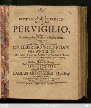 Disputationem Inauguralem Medicam De Pervigilio, Consentiente ... in Illustri Salana, Praeside ... Dn. Georgio Wolffgango Wedelio, ... Pro Licentia assumendi Doctoris gradum Publico examini submittit Paulus Gottfried Sperling/ Wittebergensis Saxo, ... Ad diem Februarii, Anno 1680.